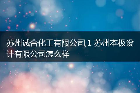 苏州诚合化工有限公司,1 苏州本极设计有限公司怎么样