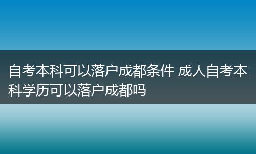 自考本科可以落户成都条件 成人自考本科学历可以落户成都吗