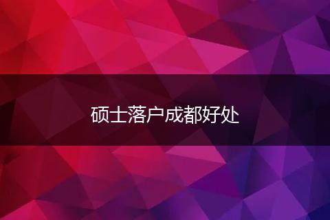 硕士落户成都好处