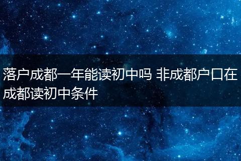 落户成都一年能读初中吗 非成都户口在成都读初中条件