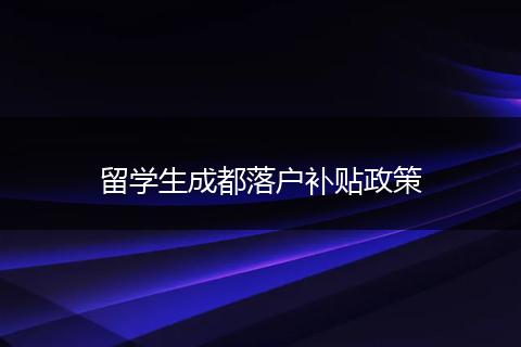 留学生成都落户补贴政策