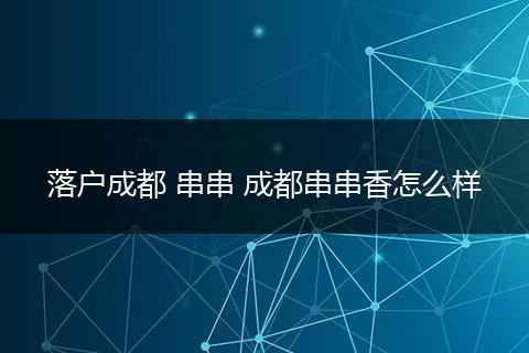 落户成都 串串 成都串串香怎么样
