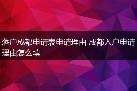 落户成都申请表申请理由 成都入户申请理由怎么填