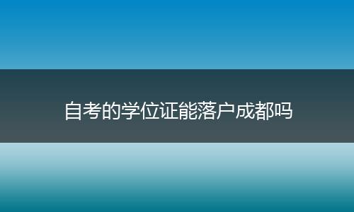 自考的学位证能落户成都吗