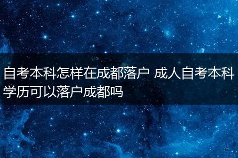 自考本科怎样在成都落户 成人自考本科学历可以落户成都吗