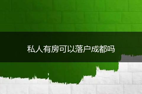 私人有房可以落户成都吗