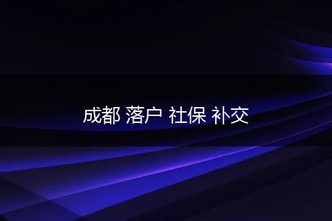 成都 落户 社保 补交