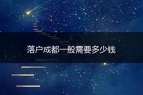 落户成都一般需要多少钱