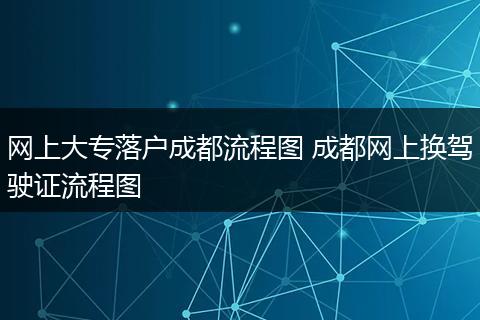网上大专落户成都流程图 成都网上换驾驶证流程图
