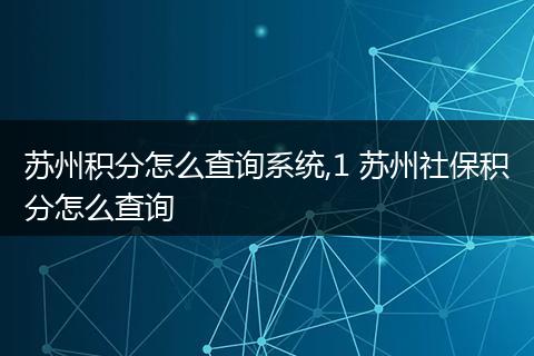 苏州积分怎么查询系统,1 苏州社保积分怎么查询
