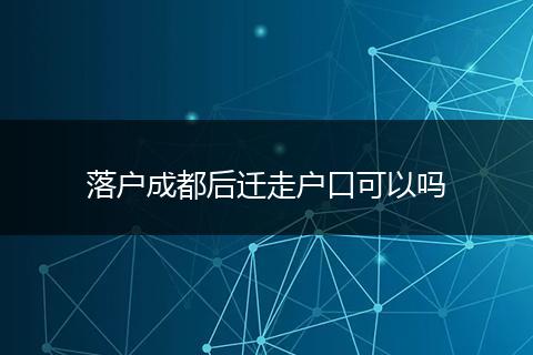 落户成都后迁走户口可以吗