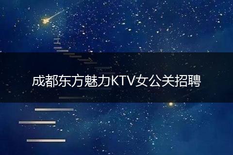 成都东方魅力KTV女公关招聘