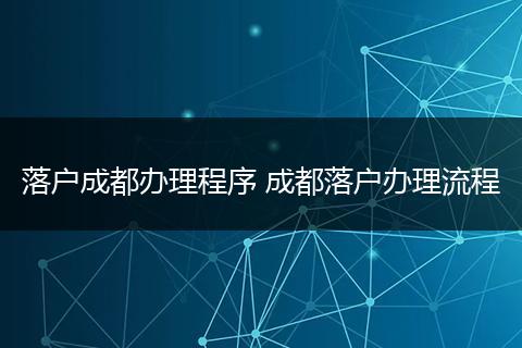落户成都办理程序 成都落户办理流程