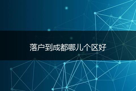 落户到成都哪儿个区好