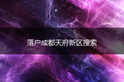 落户成都天府新区搜索