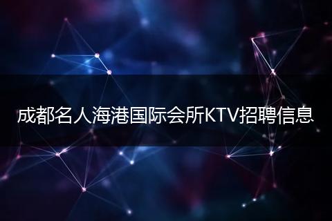 成都名人海港国际会所KTV招聘信息