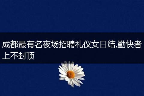 成都最有名夜场招聘礼仪女日结,勤快者上不封顶