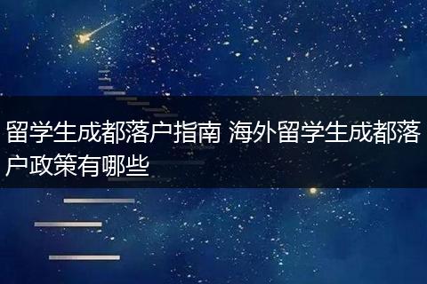 留学生成都落户指南 海外留学生成都落户政策有哪些