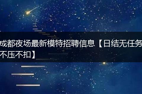 成都夜场最新模特招聘信息【日结无任务不压不扣】