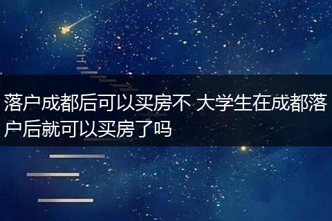 落户成都后可以买房不 大学生在成都落户后就可以买房了吗