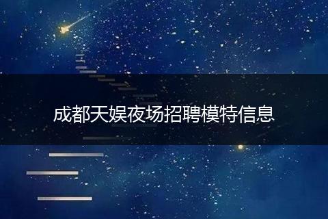 成都天娱夜场招聘模特信息