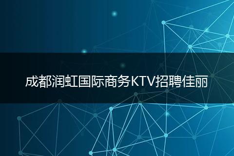 成都润虹国际商务KTV招聘佳丽