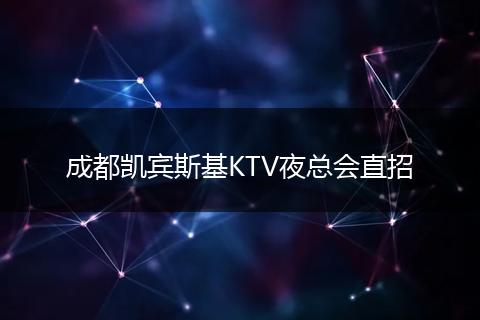 成都凯宾斯基KTV夜总会直招