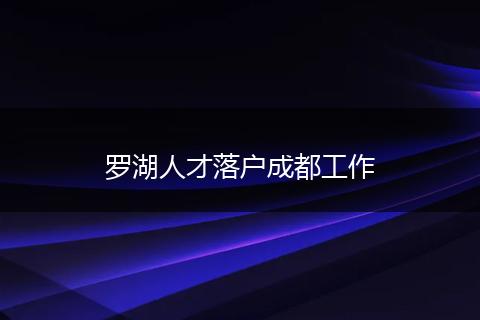 罗湖人才落户成都工作