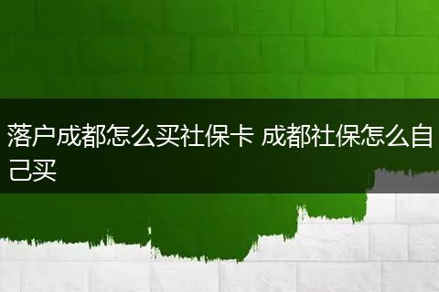 落户成都怎么买社保卡 成都社保怎么自己买