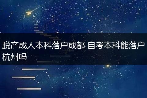 脱产成人本科落户成都 自考本科能落户杭州吗