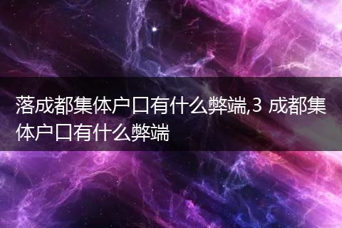 落成都集体户口有什么弊端,3 成都集体户口有什么弊端