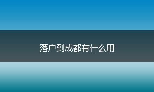 落户到成都有什么用