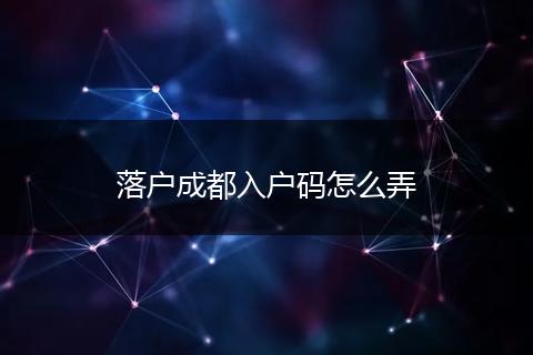 落户成都入户码怎么弄