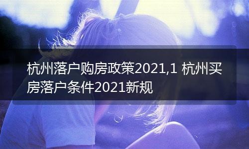 杭州落户购房政策2021,1 杭州买房落户条件2021新规