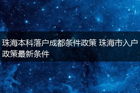 珠海本科落户成都条件政策 珠海市入户政策最新条件
