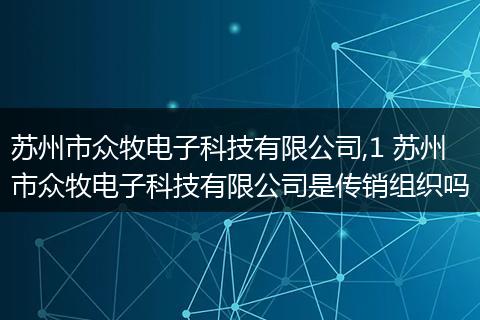苏州市众牧电子科技有限公司,1 苏州市众牧电子科技有限公司是传销组织吗
