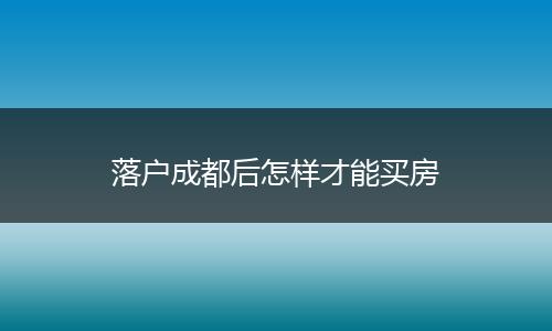 落户成都后怎样才能买房