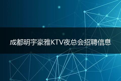 成都明宇豪雅KTV夜总会招聘信息