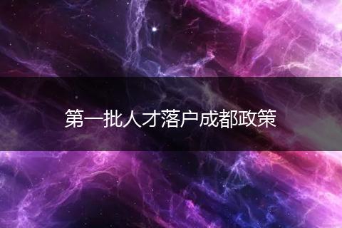 第一批人才落户成都政策