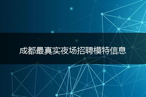 成都最真实夜场招聘模特信息