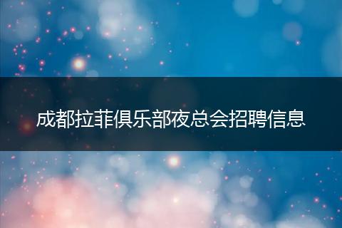 成都拉菲俱乐部夜总会招聘信息