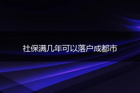 社保满几年可以落户成都市