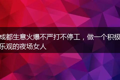 成都生意火爆不严打不停工，做一个积极乐观的夜场女人