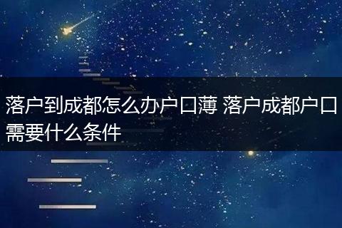 落户到成都怎么办户口薄 落户成都户口需要什么条件