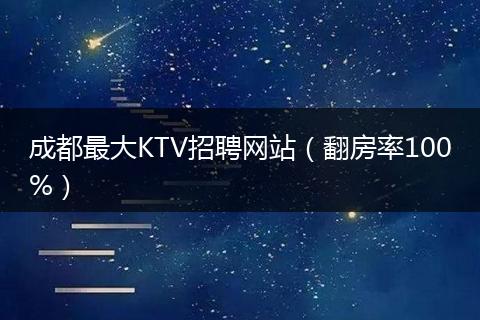 成都最大KTV招聘网站（翻房率100%）