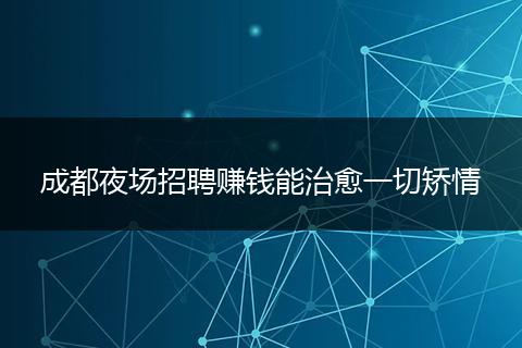 成都夜场招聘赚钱能治愈一切矫情