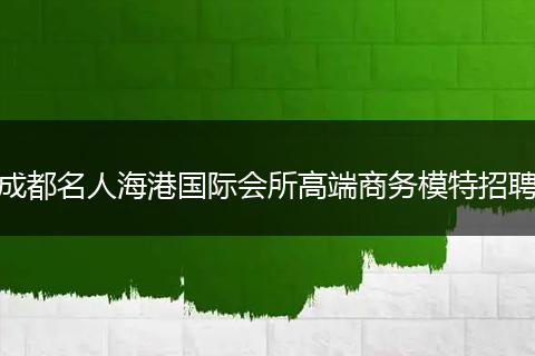 成都名人海港国际会所高端商务模特招聘