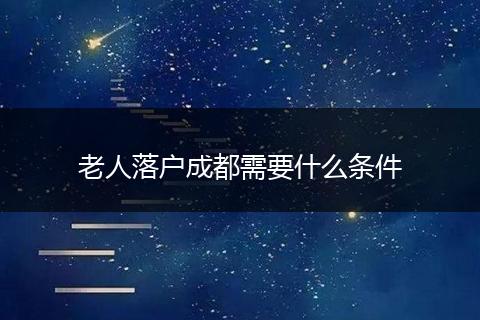 老人落户成都需要什么条件