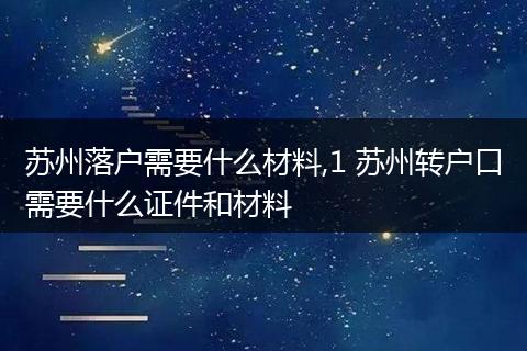 苏州落户需要什么材料,1 苏州转户口需要什么证件和材料
