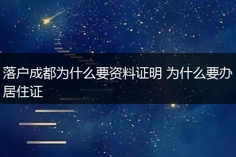 落户成都为什么要资料证明 为什么要办居住证